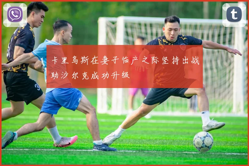 卡里乌斯在妻子临产之际坚持出战助沙尔克成功升级
