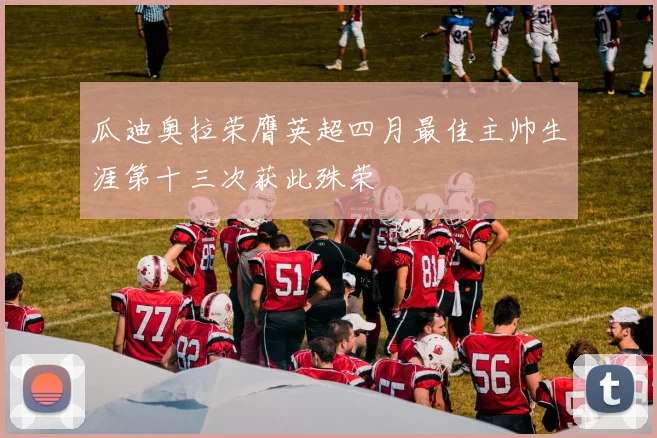 瓜迪奥拉荣膺英超四月最佳主帅生涯第十三次获此殊荣