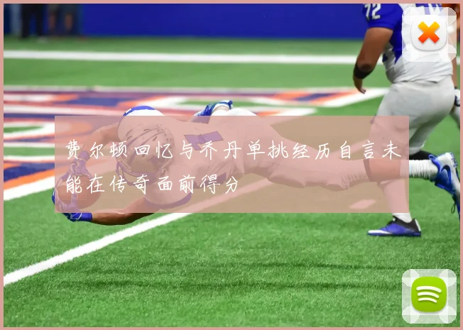 费尔顿回忆与乔丹单挑经历自言未能在传奇面前得分