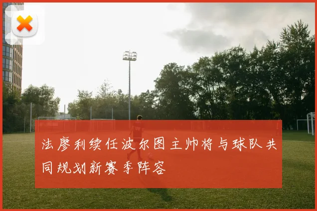 法廖利续任波尔图主帅将与球队共同规划新赛季阵容