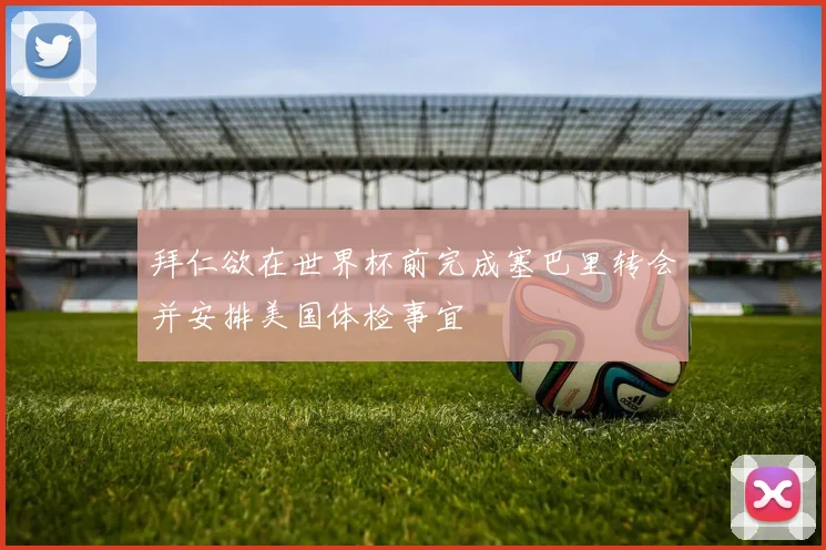 拜仁欲在世界杯前完成塞巴里转会并安排美国体检事宜