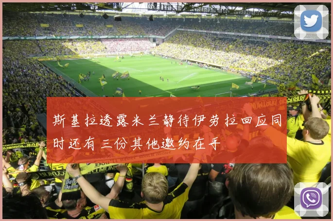斯基拉透露米兰静待伊劳拉回应同时还有三份其他邀约在手