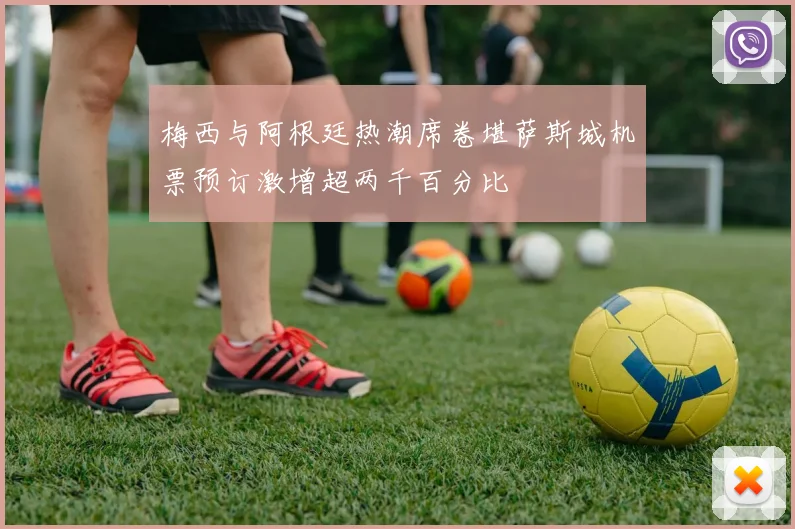 梅西与阿根廷热潮席卷堪萨斯城机票预订激增超两千百分比