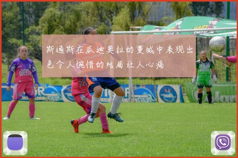 斯通斯在瓜迪奥拉的曼城中表现出色令人惋惜的结局让人心痛