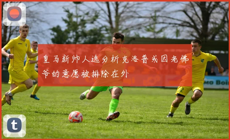 皇马新帅人选分析克洛普或因老佛爷的意愿被排除在外