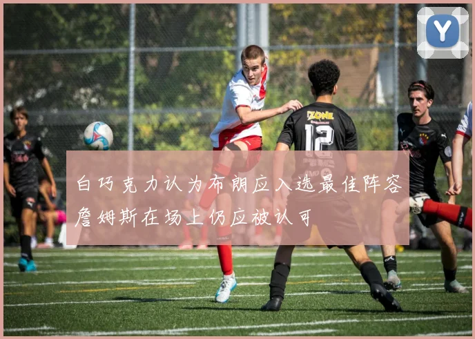 白巧克力认为布朗应入选最佳阵容詹姆斯在场上仍应被认可