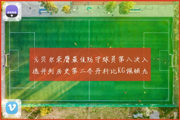 戈贝尔荣膺最佳防守球员第八次入选并列历史第二乔丹科比KG佩顿九次称王