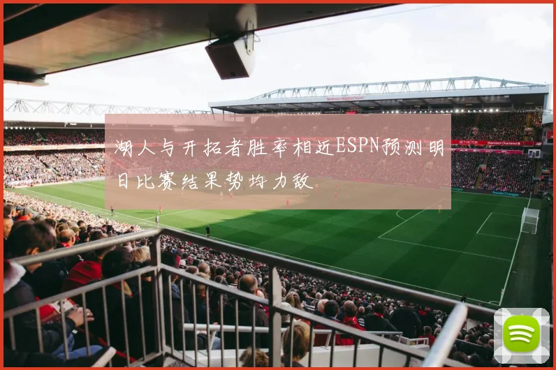 湖人与开拓者胜率相近ESPN预测明日比赛结果势均力敌